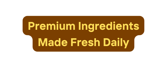 Premium Ingredients Made Fresh Daily